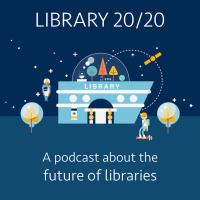 Library 20/20: A Podcast about the Future of Libraries